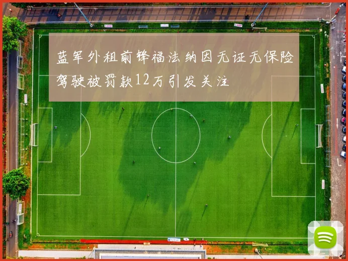 蓝军外租前锋福法纳因无证无保险驾驶被罚款12万引发关注