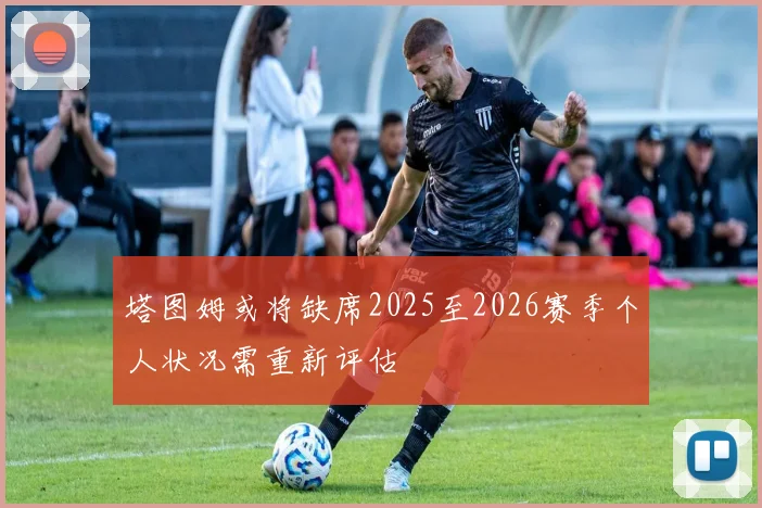 塔图姆或将缺席2025至2026赛季个人状况需重新评估