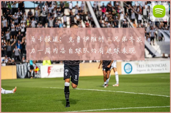 马卡报道：克鲁伊维特三兄弟齐发力一周内各自球队均有进球表现