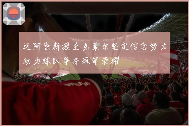 迈阿密新援圣克莱尔坚定信念努力助力球队争夺冠军荣耀