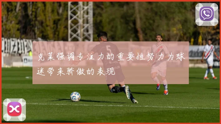 克莱强调专注力的重要性努力为球迷带来骄傲的表现