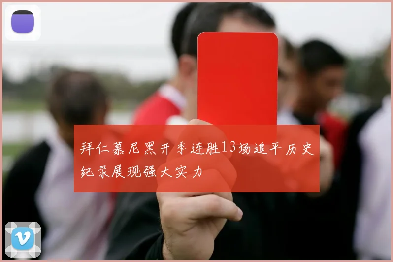 拜仁慕尼黑开季连胜13场追平历史纪录展现强大实力