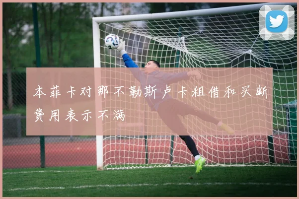 本菲卡对那不勒斯卢卡租借和买断费用表示不满