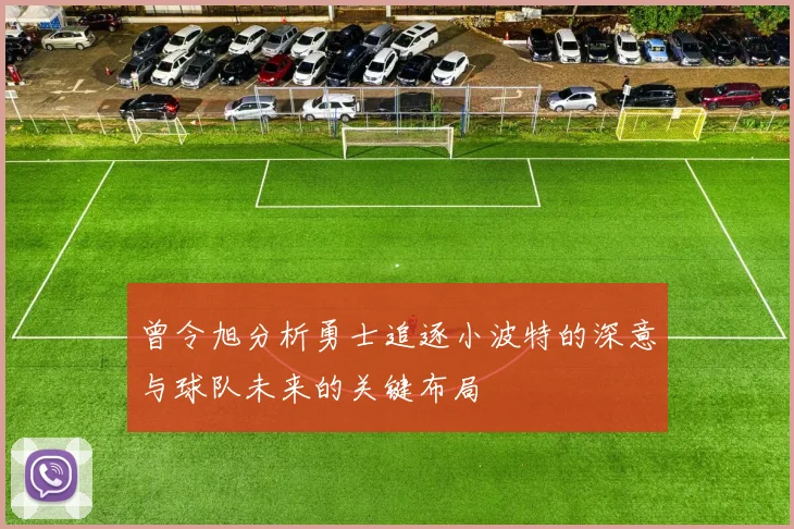 曾令旭分析勇士追逐小波特的深意与球队未来的关键布局