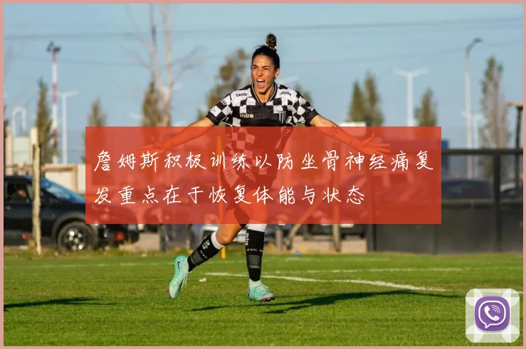 詹姆斯积极训练以防坐骨神经痛复发重点在于恢复体能与状态