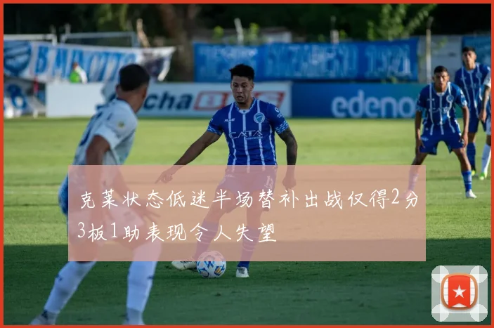 克莱状态低迷半场替补出战仅得2分3板1助表现令人失望