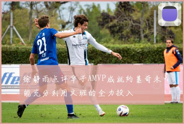 徐静雨点评华子AMVP成就约基奇未能充分利用文班的全力投入