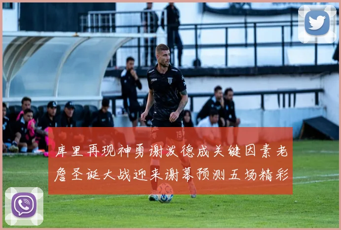 库里再现神勇谢泼德成关键因素老詹圣诞大战迎来谢幕预测五场精彩对决