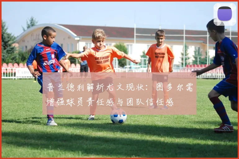 普兰德利解析尤文现状：图多尔需增强球员责任感与团队信任感