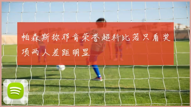 帕森斯称邓肯荣誉超科比若只看奖项两人差距明显