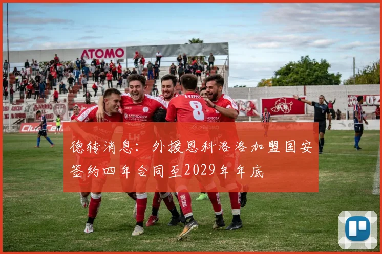 德转消息：外援恩科洛洛加盟国安签约四年合同至2029年年底