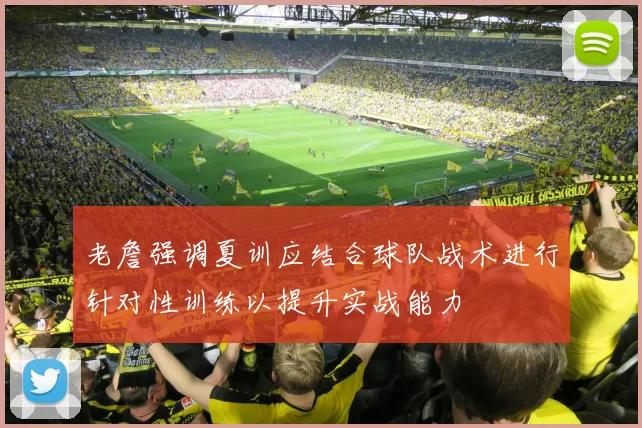老詹强调夏训应结合球队战术进行针对性训练以提升实战能力